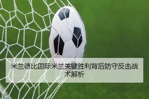 米兰德比国际米兰关键胜利背后防守反击战术解析